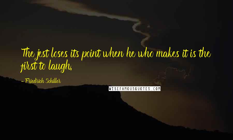 Friedrich Schiller Quotes: The jest loses its point when he who makes it is the first to laugh.