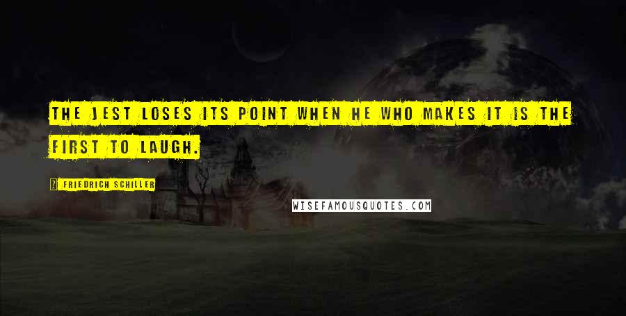 Friedrich Schiller Quotes: The jest loses its point when he who makes it is the first to laugh.