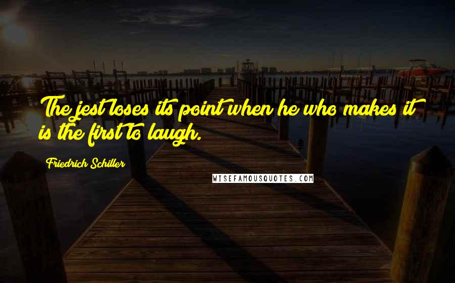 Friedrich Schiller Quotes: The jest loses its point when he who makes it is the first to laugh.