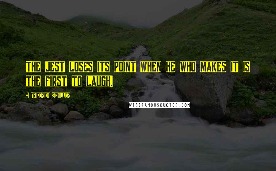 Friedrich Schiller Quotes: The jest loses its point when he who makes it is the first to laugh.