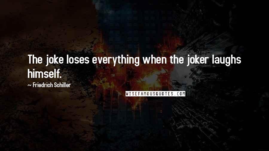 Friedrich Schiller Quotes: The joke loses everything when the joker laughs himself.