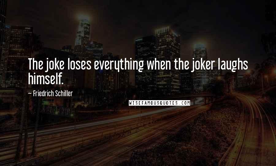 Friedrich Schiller Quotes: The joke loses everything when the joker laughs himself.