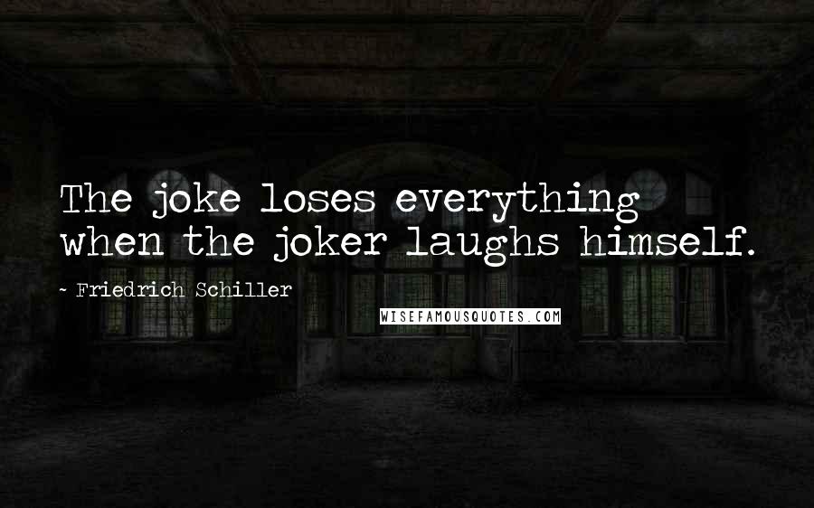 Friedrich Schiller Quotes: The joke loses everything when the joker laughs himself.