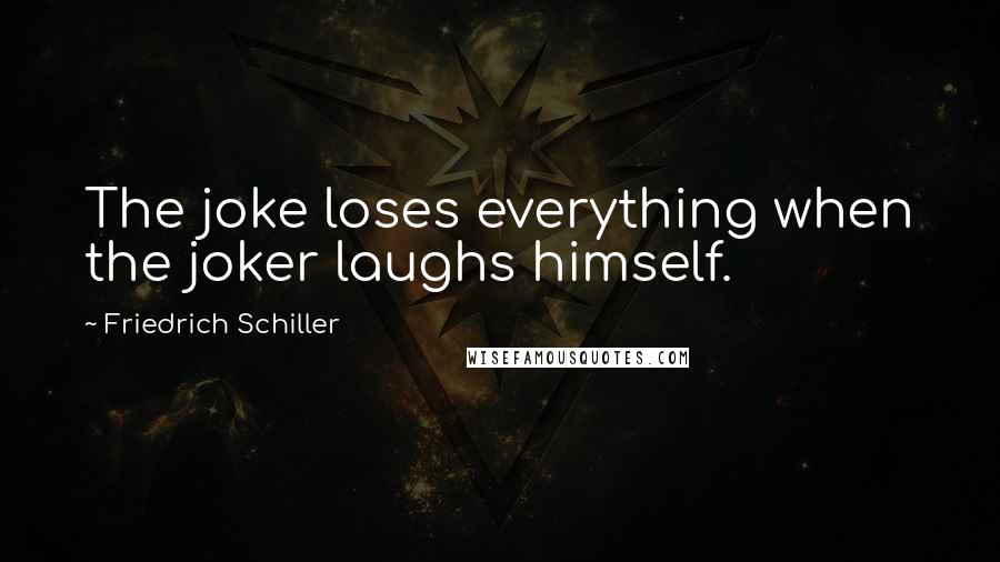 Friedrich Schiller Quotes: The joke loses everything when the joker laughs himself.