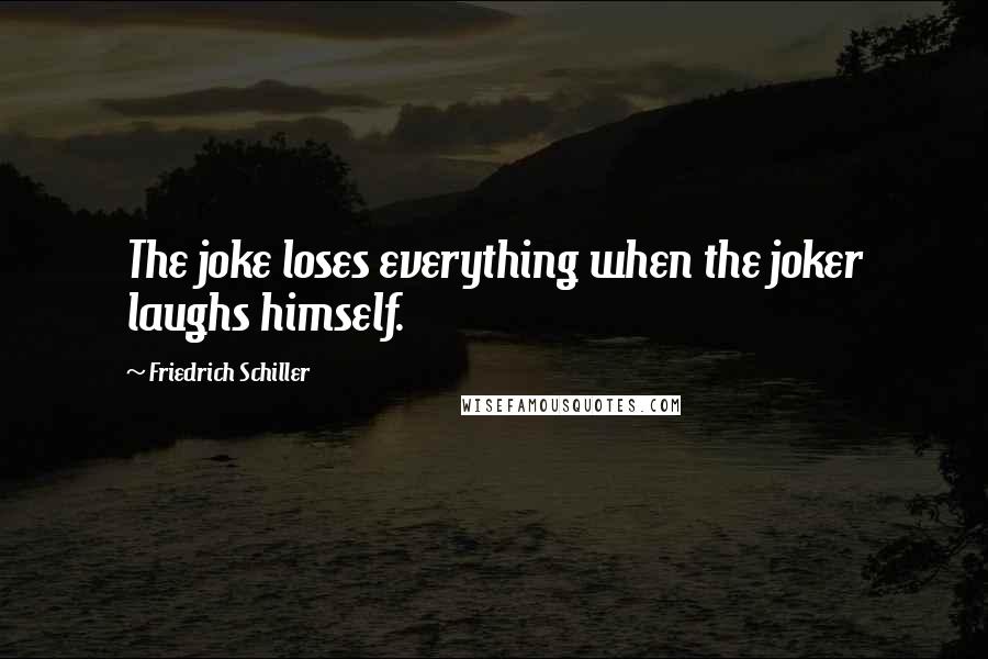 Friedrich Schiller Quotes: The joke loses everything when the joker laughs himself.