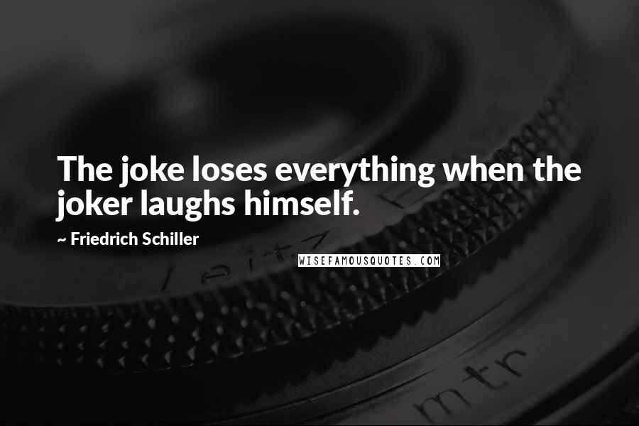 Friedrich Schiller Quotes: The joke loses everything when the joker laughs himself.