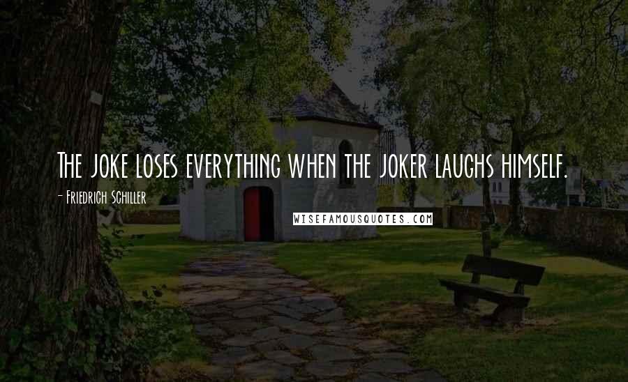 Friedrich Schiller Quotes: The joke loses everything when the joker laughs himself.