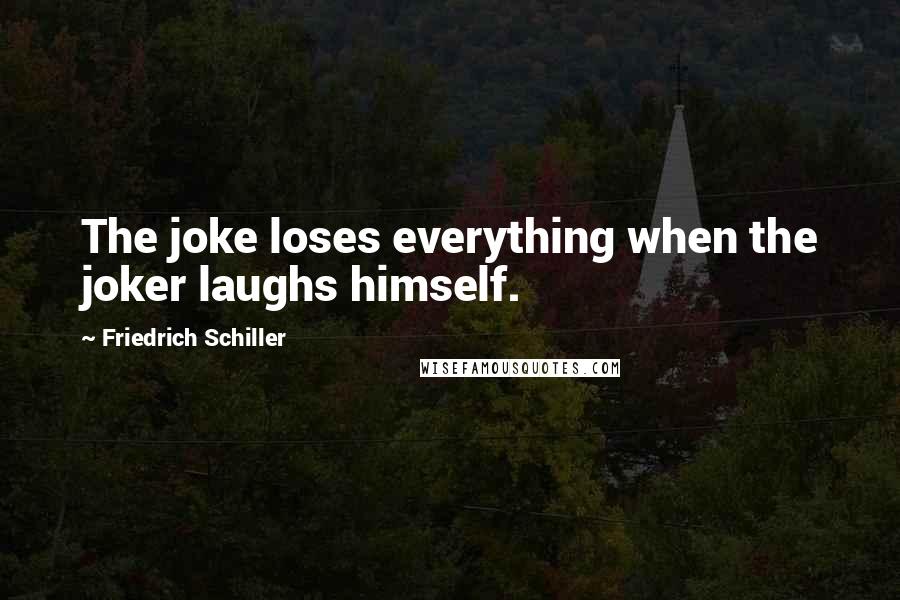 Friedrich Schiller Quotes: The joke loses everything when the joker laughs himself.