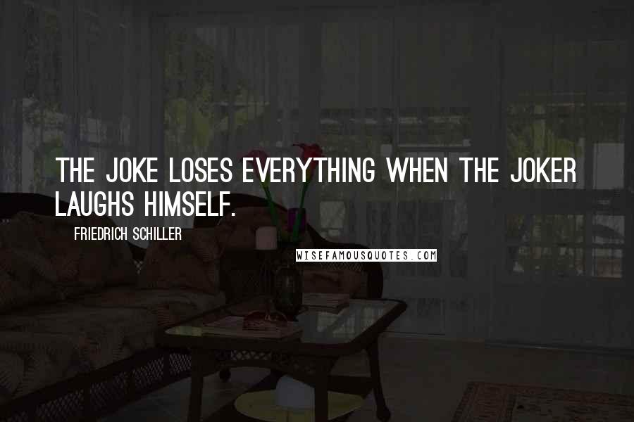 Friedrich Schiller Quotes: The joke loses everything when the joker laughs himself.