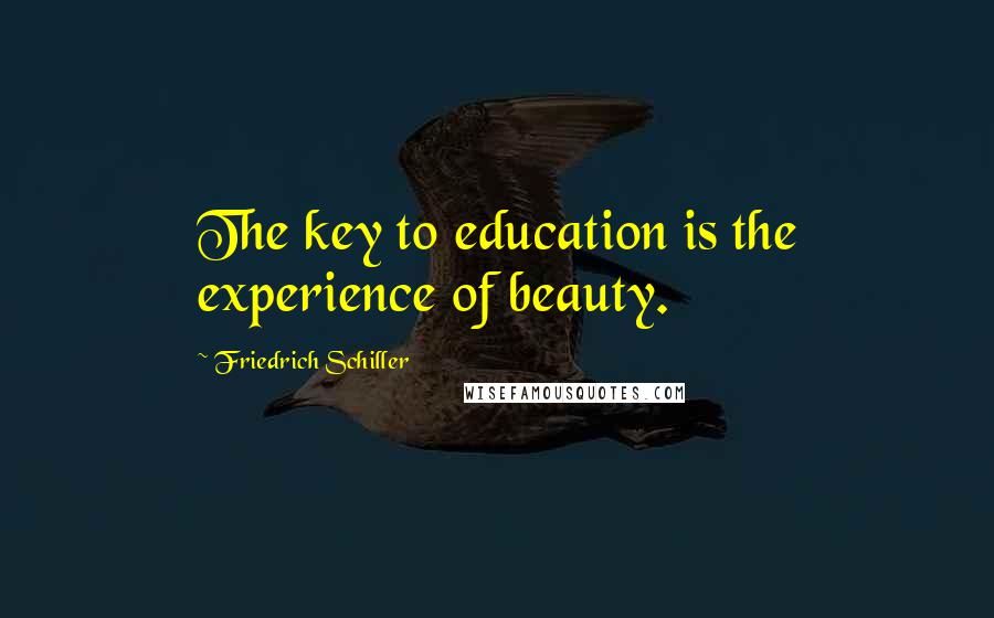 Friedrich Schiller Quotes: The key to education is the experience of beauty.