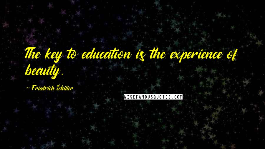 Friedrich Schiller Quotes: The key to education is the experience of beauty.