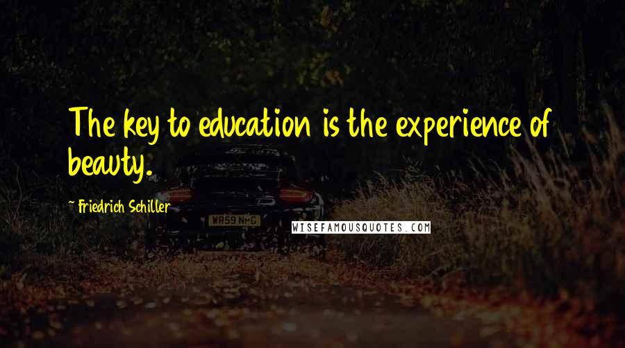 Friedrich Schiller Quotes: The key to education is the experience of beauty.