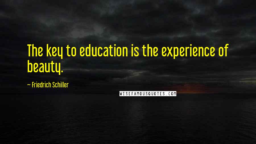 Friedrich Schiller Quotes: The key to education is the experience of beauty.