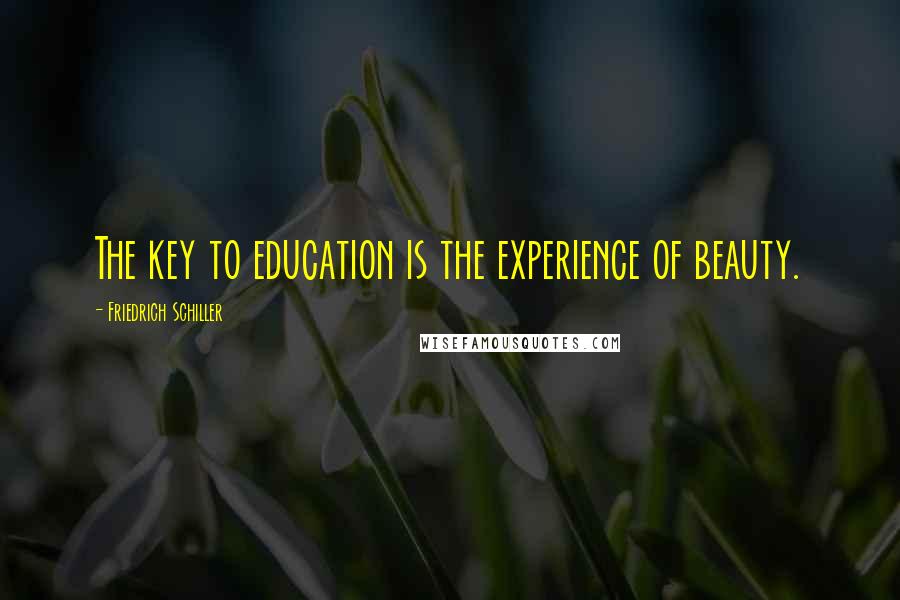 Friedrich Schiller Quotes: The key to education is the experience of beauty.