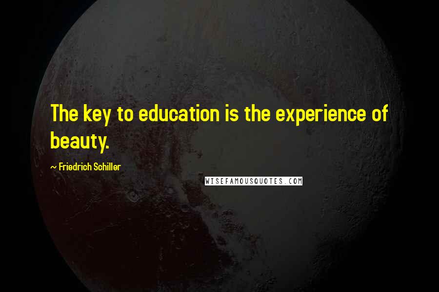 Friedrich Schiller Quotes: The key to education is the experience of beauty.