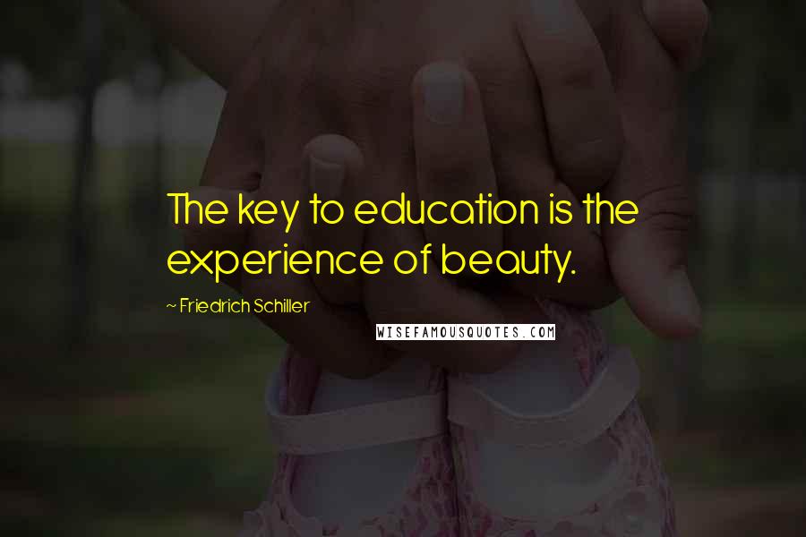 Friedrich Schiller Quotes: The key to education is the experience of beauty.