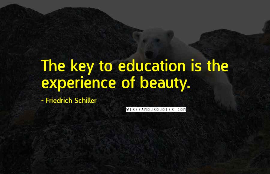 Friedrich Schiller Quotes: The key to education is the experience of beauty.