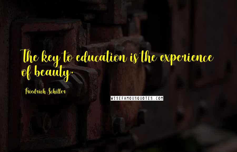 Friedrich Schiller Quotes: The key to education is the experience of beauty.