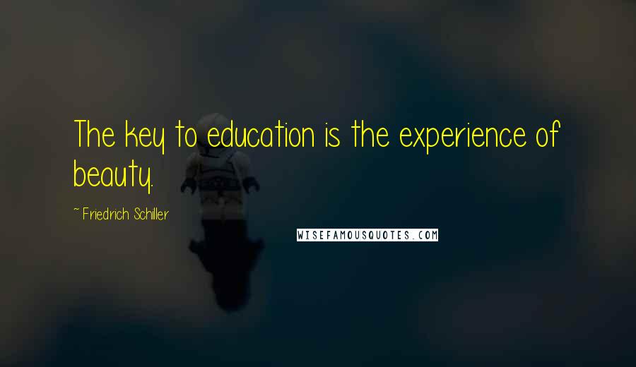 Friedrich Schiller Quotes: The key to education is the experience of beauty.