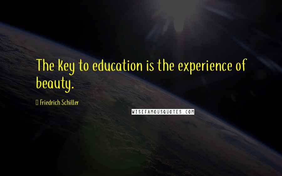 Friedrich Schiller Quotes: The key to education is the experience of beauty.