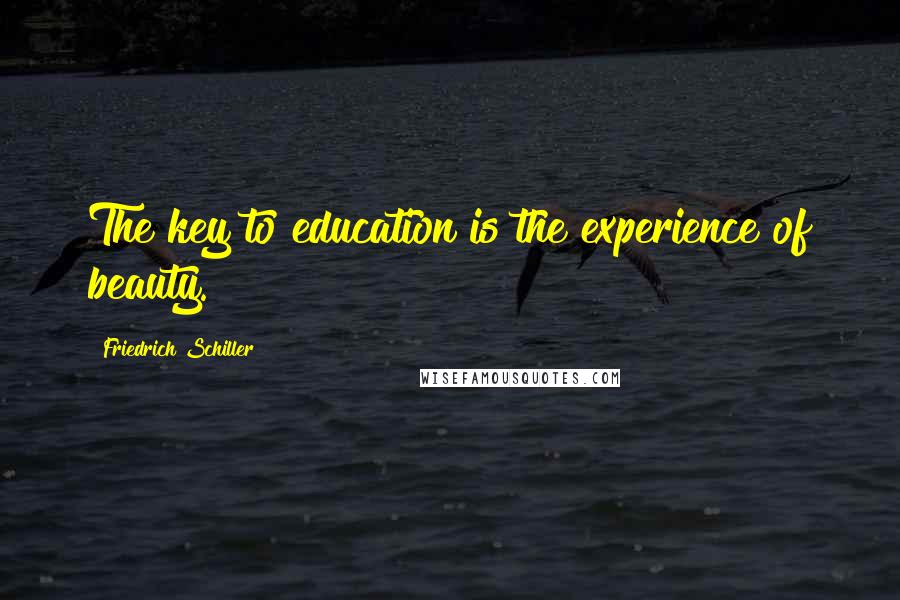 Friedrich Schiller Quotes: The key to education is the experience of beauty.