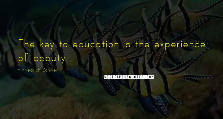 Friedrich Schiller Quotes: The key to education is the experience of beauty.