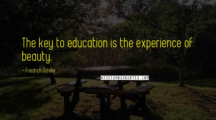 Friedrich Schiller Quotes: The key to education is the experience of beauty.