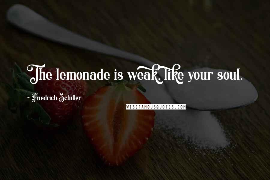 Friedrich Schiller Quotes: The lemonade is weak, like your soul.