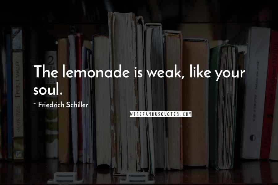 Friedrich Schiller Quotes: The lemonade is weak, like your soul.