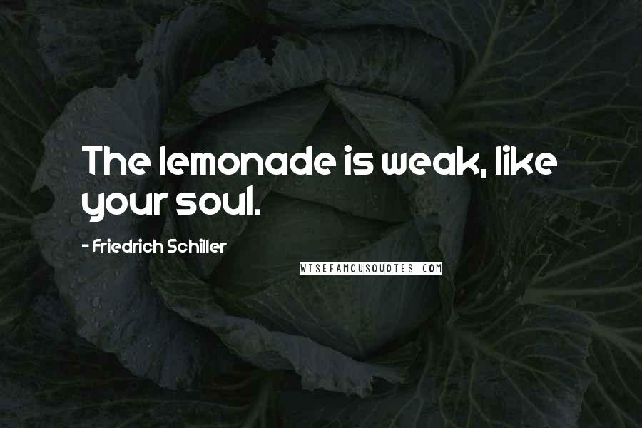 Friedrich Schiller Quotes: The lemonade is weak, like your soul.