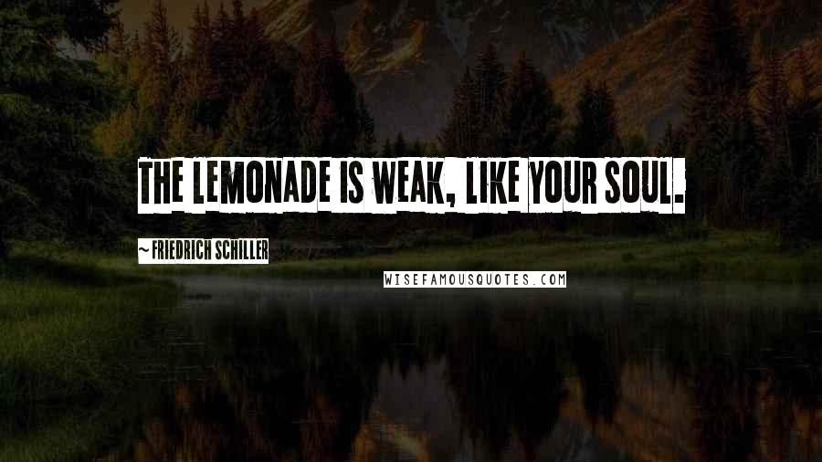 Friedrich Schiller Quotes: The lemonade is weak, like your soul.