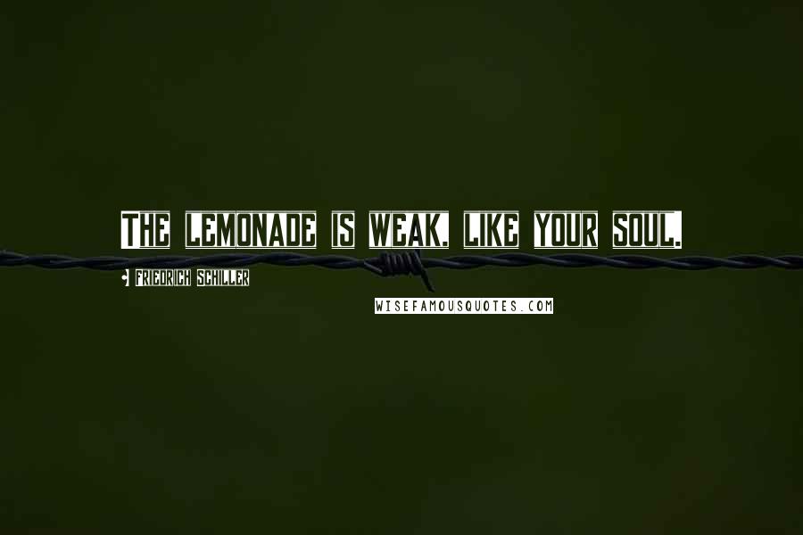 Friedrich Schiller Quotes: The lemonade is weak, like your soul.