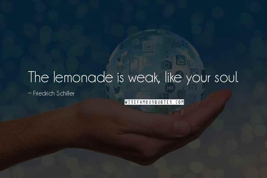 Friedrich Schiller Quotes: The lemonade is weak, like your soul.