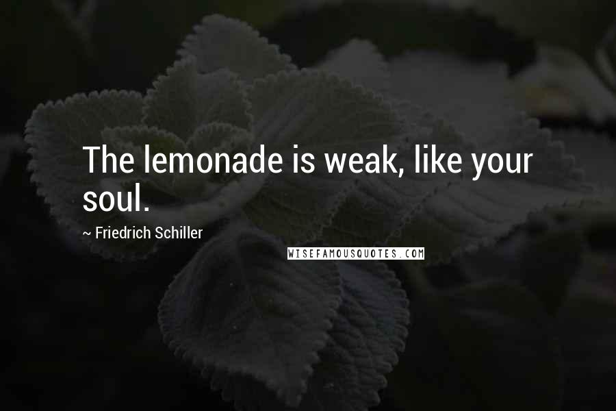 Friedrich Schiller Quotes: The lemonade is weak, like your soul.