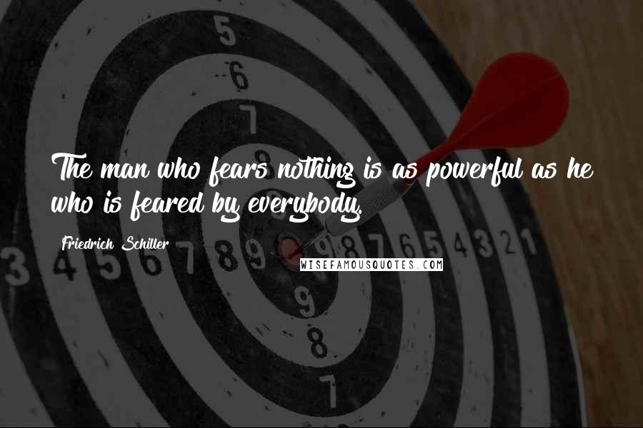 Friedrich Schiller Quotes: The man who fears nothing is as powerful as he who is feared by everybody.