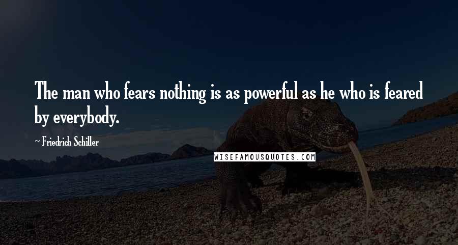 Friedrich Schiller Quotes: The man who fears nothing is as powerful as he who is feared by everybody.