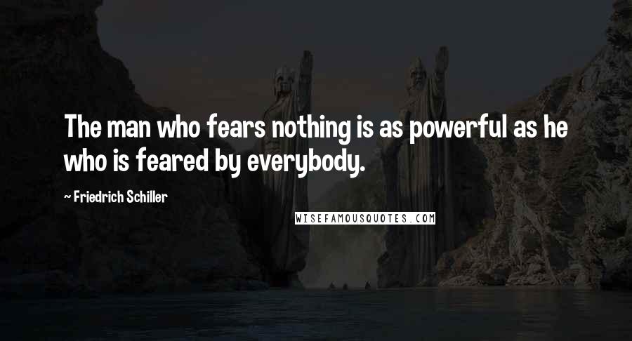 Friedrich Schiller Quotes: The man who fears nothing is as powerful as he who is feared by everybody.