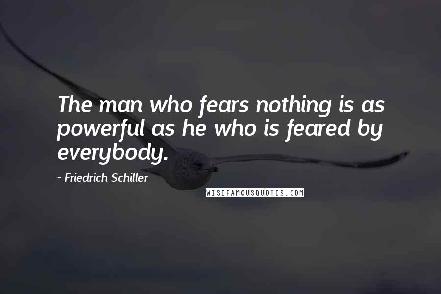 Friedrich Schiller Quotes: The man who fears nothing is as powerful as he who is feared by everybody.