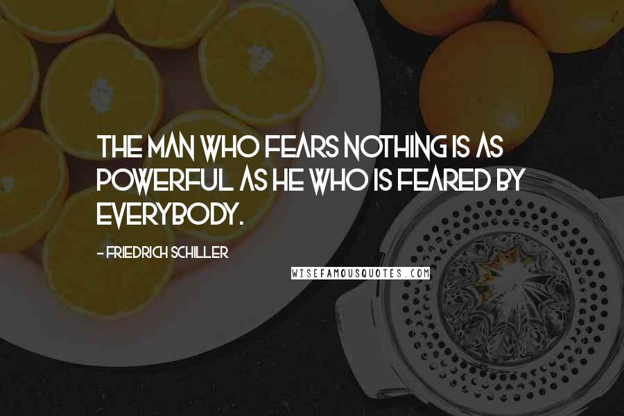 Friedrich Schiller Quotes: The man who fears nothing is as powerful as he who is feared by everybody.