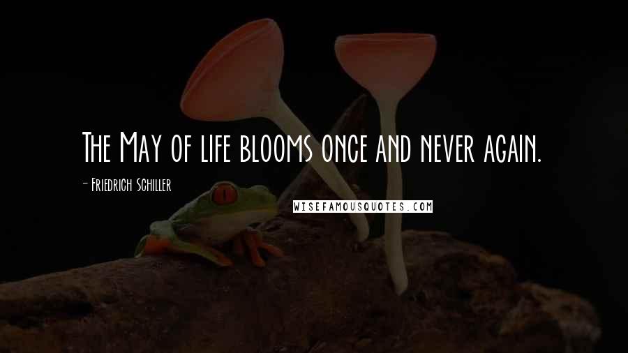 Friedrich Schiller Quotes: The May of life blooms once and never again.