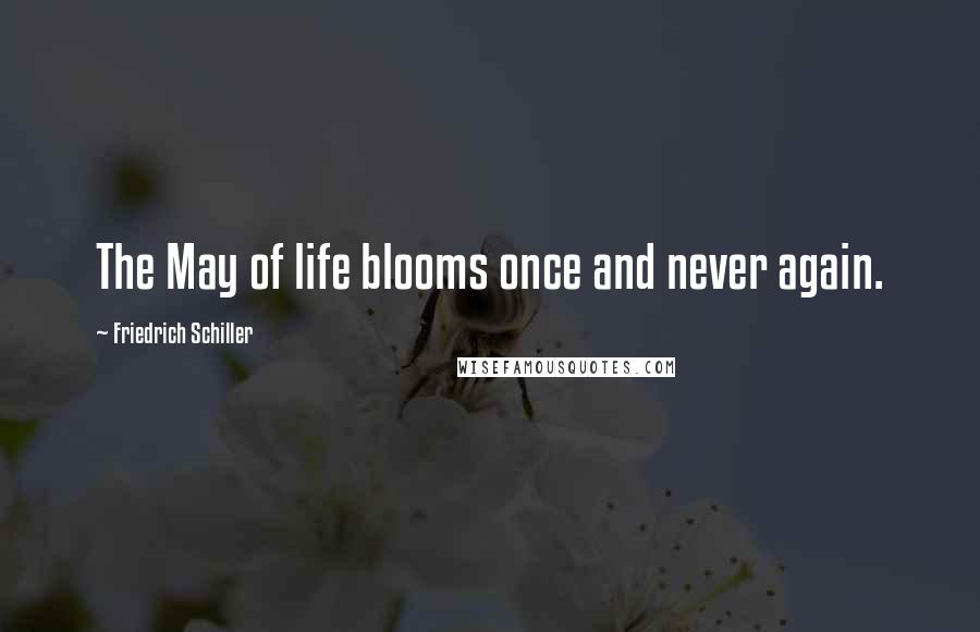 Friedrich Schiller Quotes: The May of life blooms once and never again.