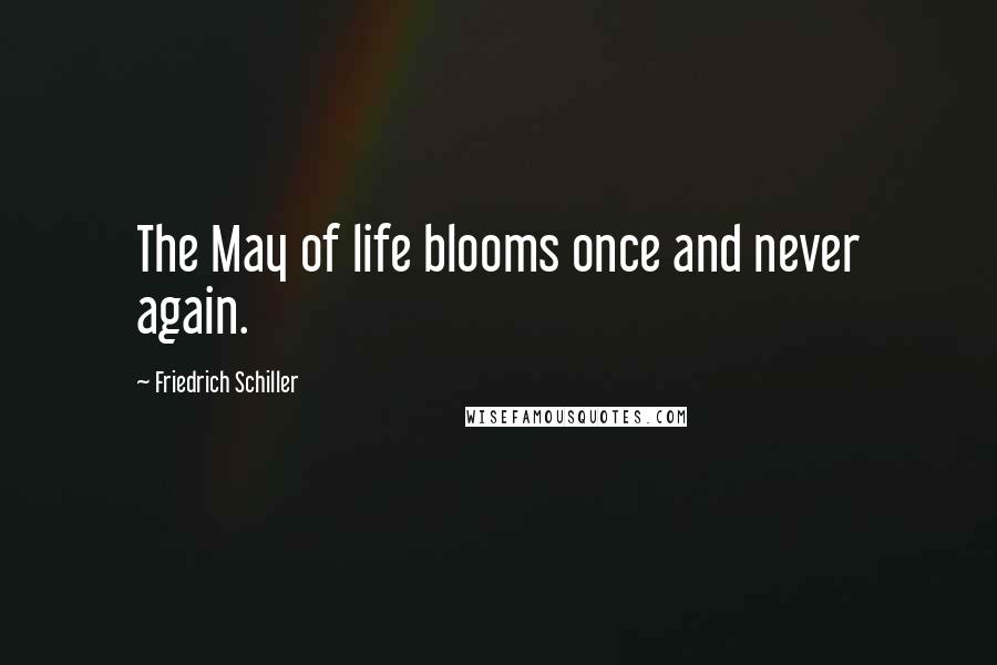 Friedrich Schiller Quotes: The May of life blooms once and never again.