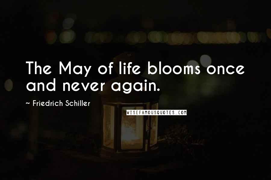 Friedrich Schiller Quotes: The May of life blooms once and never again.