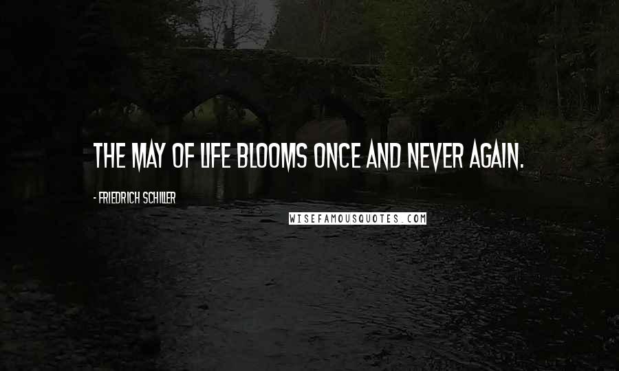 Friedrich Schiller Quotes: The May of life blooms once and never again.