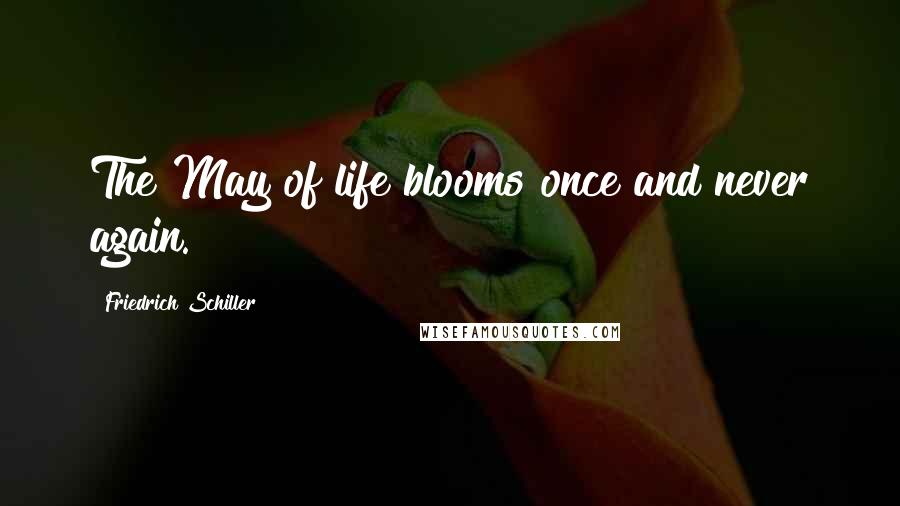Friedrich Schiller Quotes: The May of life blooms once and never again.
