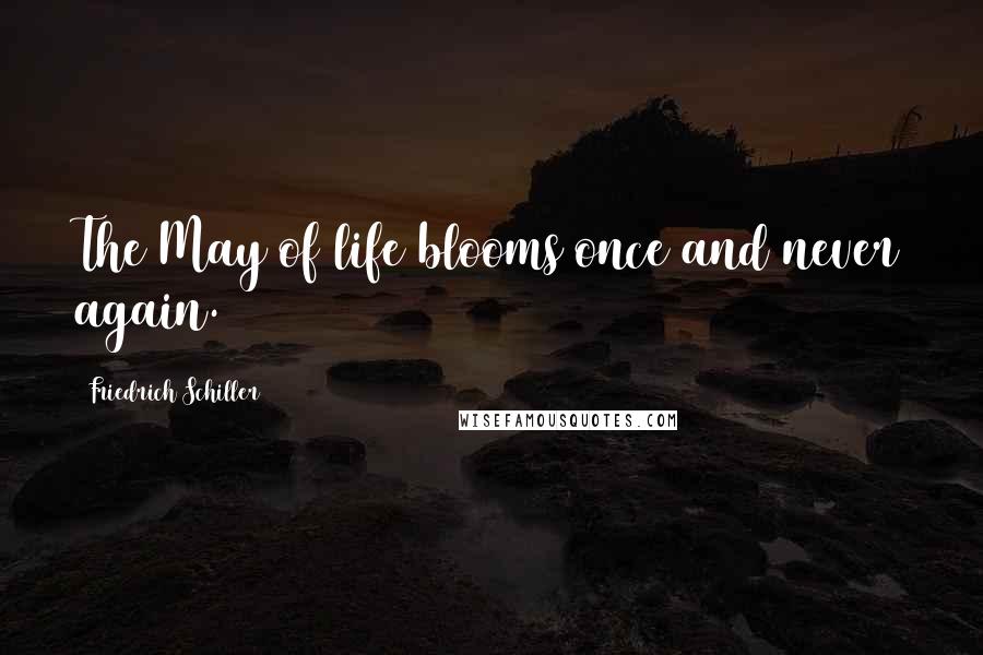 Friedrich Schiller Quotes: The May of life blooms once and never again.