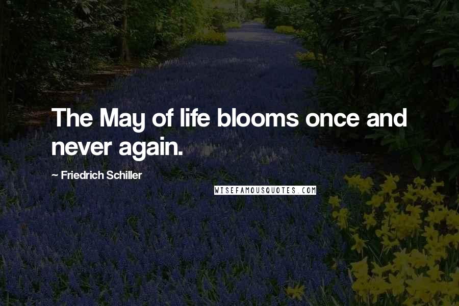 Friedrich Schiller Quotes: The May of life blooms once and never again.