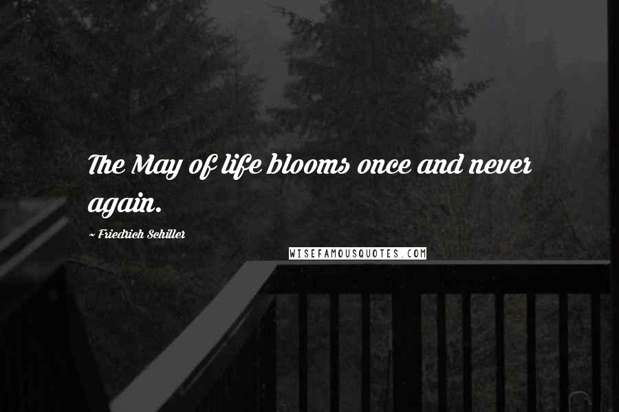 Friedrich Schiller Quotes: The May of life blooms once and never again.