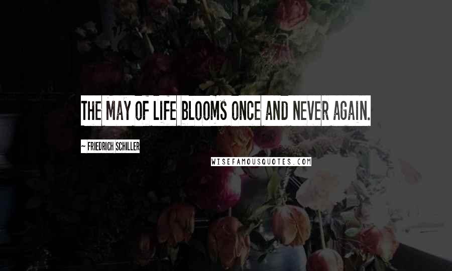 Friedrich Schiller Quotes: The May of life blooms once and never again.