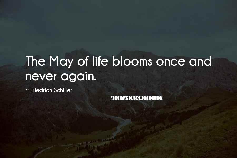 Friedrich Schiller Quotes: The May of life blooms once and never again.